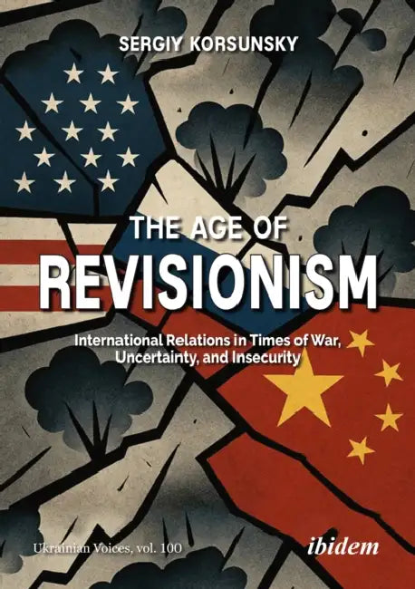 The Age of Revisionism: International Relations in Times of War, Uncertainty, and Insecurity by Serhiy Korsunsky, Andreas Umland