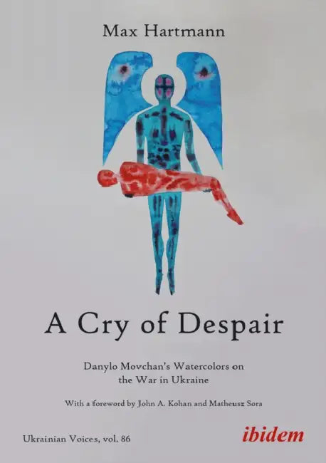 A Cry of Despair: Danylo Movchan's Watercolors on the War in Ukraine by Max Hartmann, John A. Kohan, Mateusz Sora