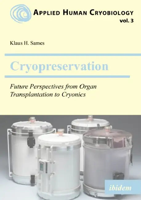 Cryopreservation: Future Perspectives from Organ Transplantation to Cryonics by Klaus Sames