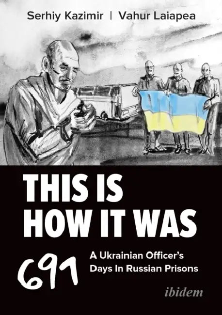 This Is How It Was: A Ukrainian Officer's 691 Days in Russian Prisons by Serhiy Kazimir, Vahur Laiapea