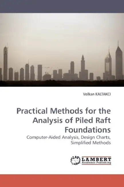 Practical Methods for the Analysis of Piled Raft Foundations by Volkan Kaltakci