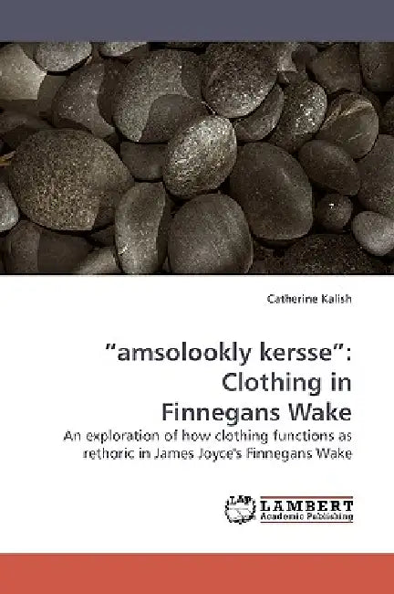 "amsolookly kersse": Clothing in Finnegans Wake by Catherine Kalish