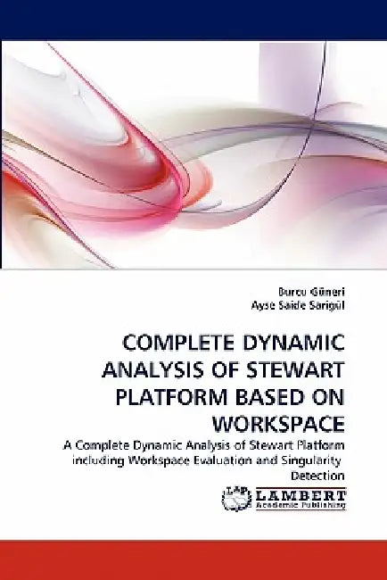 Complete Dynamic Analysis of Stewart Platform Based on Workspace by Burcu G. Neri, Ayse Saide Sarig L., Burcu Guneri