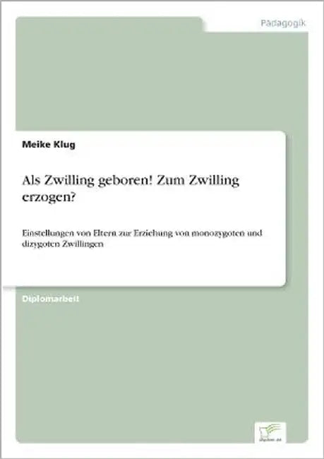 Als Zwilling geboren! Zum Zwilling erzogen?: Einstellungen von Eltern zur Erziehung von monozygoten und dizygoten Zwillingen by Klug, Meike
