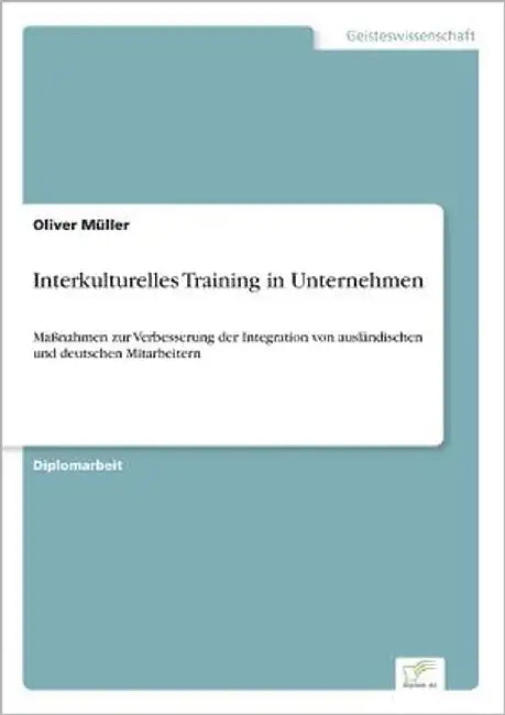 Interkulturelles Training in Unternehmen: Maßnahmen zur Verbesserung der Integration von ausländischen und deutschen Mitarbeitern by Müller, Oliver
