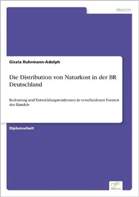 Die Distribution von Naturkost in der BR Deutschland: Bedeutung und Entwicklungstendenzen in verschiedenen Formen des Handels by Ruhrmann-Adolph, Gisela