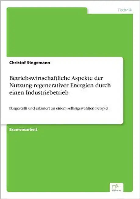 Betriebswirtschaftliche Aspekte der Nutzung regenerativer Energien durch einen Industriebetrieb: Dargestellt und erläutert an einem selbstgewählten Be by Stegemann, Christof