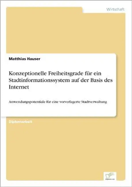 Konzeptionelle Freiheitsgrade für ein Stadtinformationssystem auf der Basis des Internet: Anwendungspotentiale für eine vorverlagerte Stadtverwaltung by Hauser, Matthias