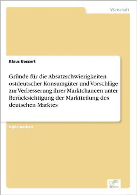 Gründe für die Absatzschwierigkeiten ostdeutscher Konsumgüter und Vorschläge zur Verbesserung ihrer Marktchancen unter Berücksichtigung der Marktteilu by Bessert, Klaus