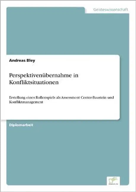 Perspektivenübernahme in Konfliktsituationen: Erstellung eines Rollenspiels als Assessment Center-Baustein und Konfliktmanagement by Bley, Andreas