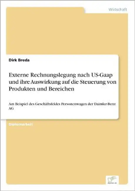 Externe Rechnungslegung nach US-Gaap und ihre Auswirkung auf die Steuerung von Produkten und Bereichen: Am Beispiel des Geschäftsfeldes Personenwagen by Breda, Dirk