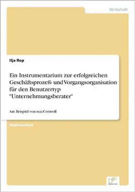 Ein Instrumentarium zur erfolgreichen Geschäftsprozeß- und Vorgangsorganisation für den Benutzertyp "Unternehmungsberater": Am Beispiel von macControl by Rep, Ilja