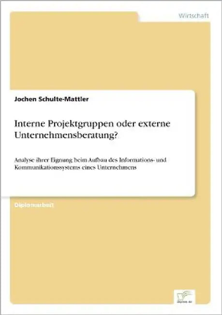 Interne Projektgruppen oder externe Unternehmensberatung?: Analyse ihrer Eignung beim Aufbau des Informations- und Kommunikationssystems eines Unterne by Schulte-Mattler, Jochen