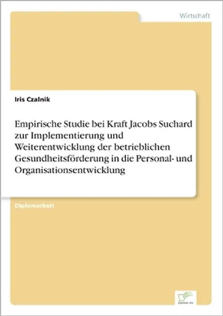 Empirische Studie bei Kraft Jacobs Suchard zur Implementierung und Weiterentwicklung der betrieblichen Gesundheitsförderung in die Personal- und Organ by Czalnik, Iris