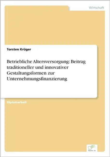 Betriebliche Altersversorgung: Beitrag traditioneller und innovativer Gestaltungsformen zur Unternehmungsfinanzierung by Krüger, Torsten
