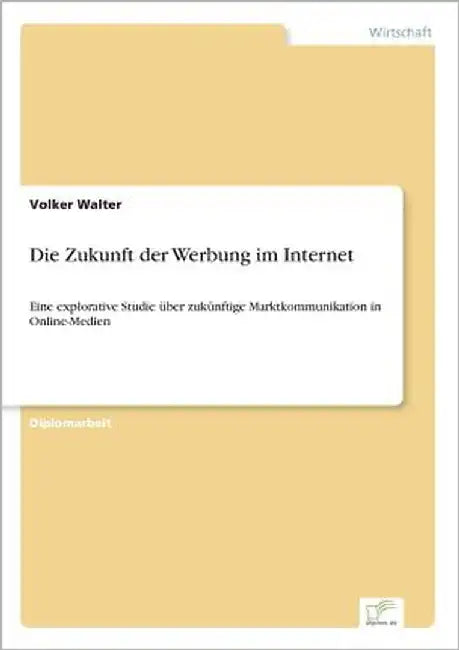 Die Zukunft der Werbung im Internet: Eine explorative Studie über zukünftige Marktkommunikation in Online-Medien by Walter, Volker