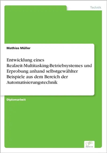 Entwicklung eines Realzeit-Multitasking-Betriebsystemes und Erprobung anhand selbstgewählter Beispiele aus dem Bereich der Automatisierungstechnik by Müller, Mathias