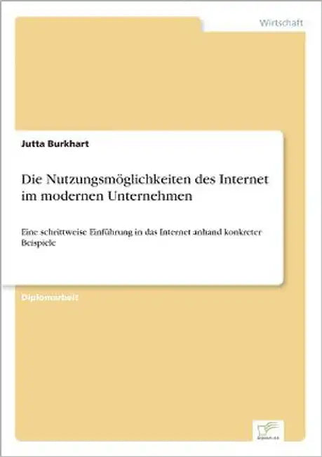 Die Nutzungsmöglichkeiten des Internet im modernen Unternehmen: Eine schrittweise Einführung in das Internet anhand konkreter Beispiele by Burkhart, Jutta