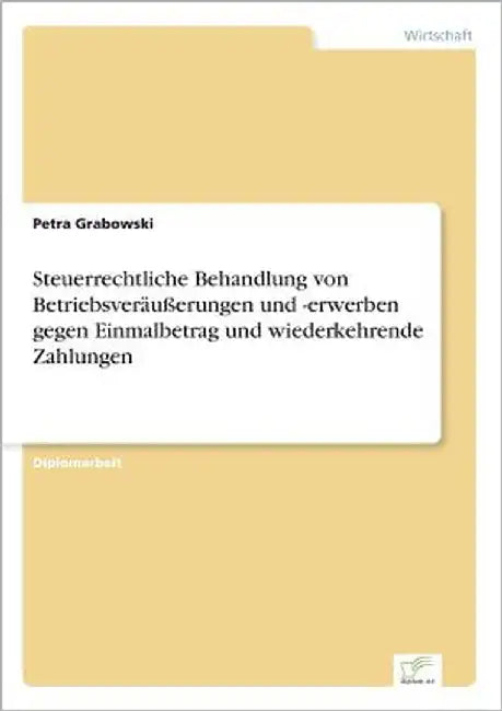 Steuerrechtliche Behandlung von Betriebsveräußerungen und -erwerben gegen Einmalbetrag und wiederkehrende Zahlungen by Grabowski, Petra