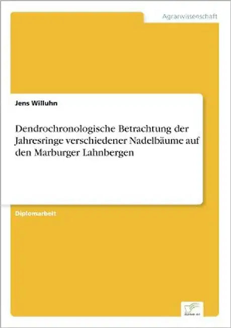 Dendrochronologische Betrachtung der Jahresringe verschiedener Nadelbäume auf den Marburger Lahnbergen by Willuhn, Jens