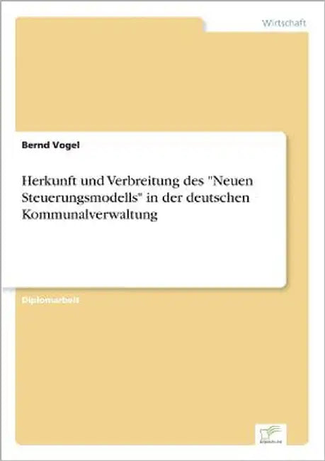 Herkunft und Verbreitung des "Neuen Steuerungsmodells" in der deutschen Kommunalverwaltung by Vogel, Bernd