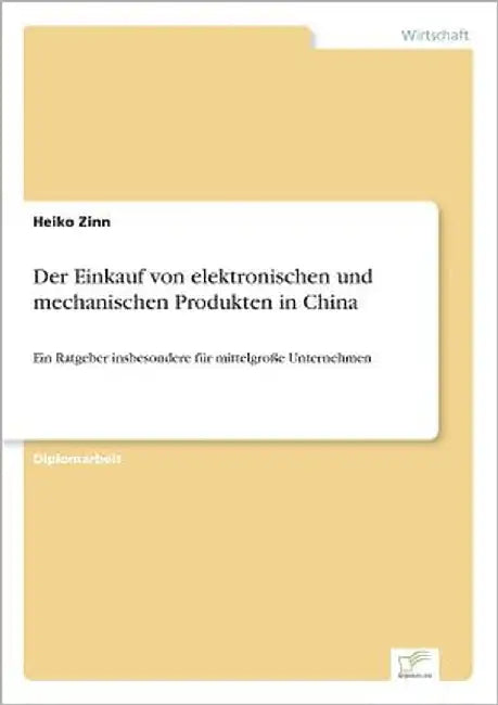 Der Einkauf von elektronischen und mechanischen Produkten in China: Ein Ratgeber insbesondere für mittelgroße Unternehmen by Zinn, Heiko