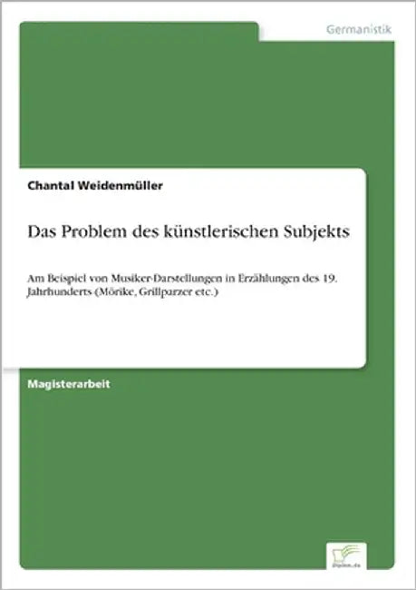 Das Problem des künstlerischen Subjekts: Am Beispiel von Musiker-Darstellungen in Erzählungen des 19. Jahrhunderts (Mörike, Grillparzer etc.) by Weidenmüller, Chantal