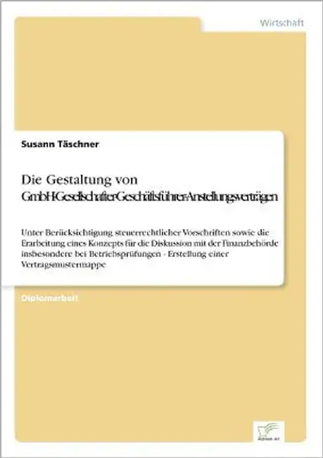 Die Gestaltung von GmbH-Gesellschafter-Geschäftsführer-Anstellungsverträgen: Unter Berücksichtigung steuerrechtlicher Vorschriften sowie die Erarbeitu by Täschner, Susann