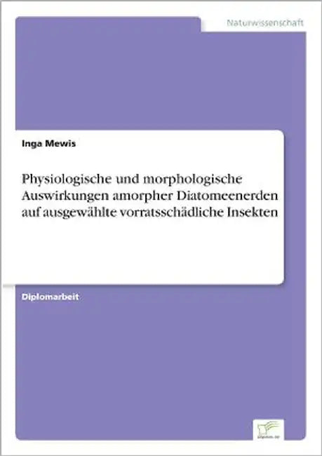 Physiologische und morphologische Auswirkungen amorpher Diatomeenerden auf ausgewählte vorratsschädliche Insekten by Mewis, Inga