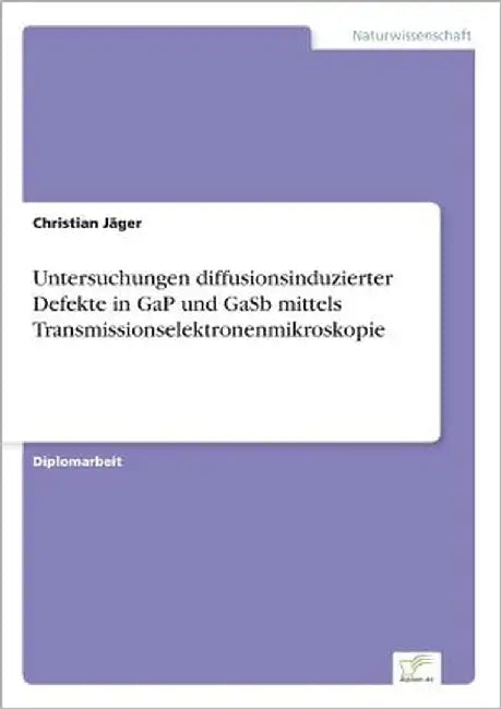 Untersuchungen diffusionsinduzierter Defekte in GaP und GaSb mittels Transmissionselektronenmikroskopie by Jäger, Christian