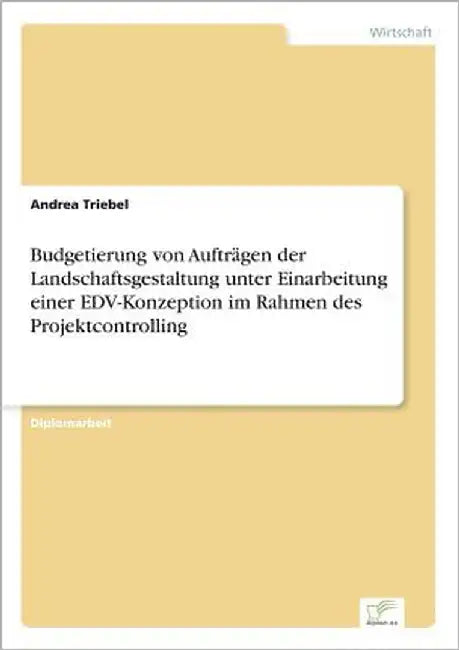 Budgetierung von Aufträgen der Landschaftsgestaltung unter Einarbeitung einer EDV-Konzeption im Rahmen des Projektcontrolling by Triebel, Andrea