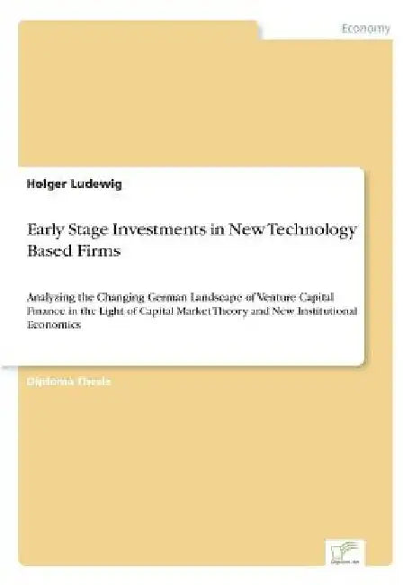 Early Stage Investments in New Technology Based Firms: Analyzing the Changing German Landscape of Venture Capital Finance in the Light of Capital Mark by Holger Ludewig