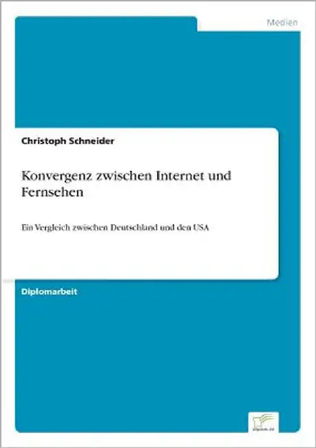 Konvergenz zwischen Internet und Fernsehen: Ein Vergleich zwischen Deutschland und den USA by Schneider, Christoph