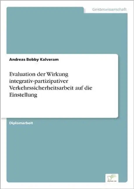 Evaluation der Wirkung integrativ-partizipativer Verkehrssicherheitsarbeit auf die Einstellung by Kalveram, Andreas Bobby