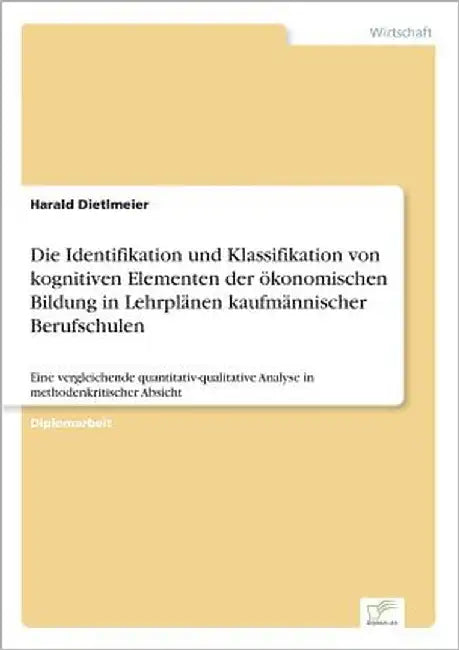 Die Identifikation und Klassifikation von kognitiven Elementen der ökonomischen Bildung in Lehrplänen kaufmännischer Berufschulen: Eine vergleichende by Dietlmeier, Harald