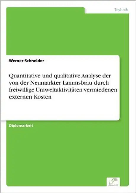Quantitative und qualitative Analyse der von der Neumarkter Lammsbräu durch freiwillige Umweltaktivitäten vermiedenen externen Kosten by Schneider, Werner