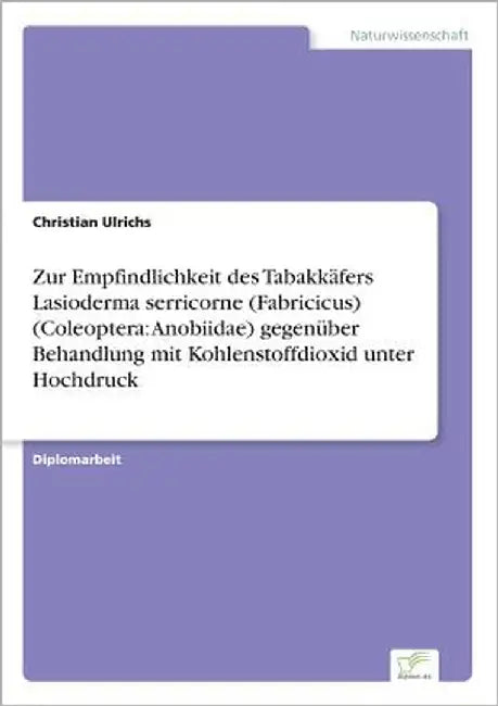 Zur Empfindlichkeit des Tabakkäfers Lasioderma serricorne (Fabricicus) (Coleoptera: Anobiidae) gegenüber Behandlung mit Kohlenstoffdioxid unter Hochdr by Ulrichs, Christian