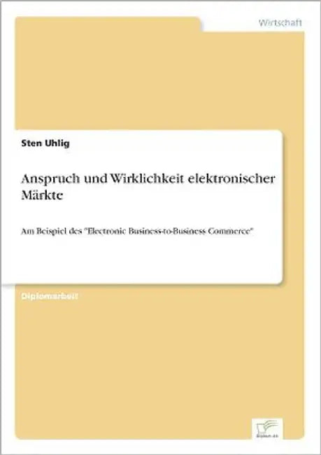 Anspruch und Wirklichkeit elektronischer Märkte: Am Beispiel des "Electronic Business-to-Business Commerce" by Uhlig, Sten