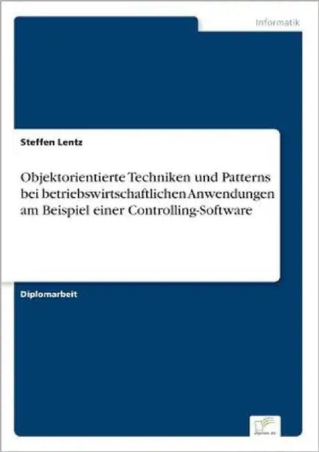 Objektorientierte Techniken und Patterns bei betriebswirtschaftlichen Anwendungen am Beispiel einer Controlling-Software by Lentz, Steffen