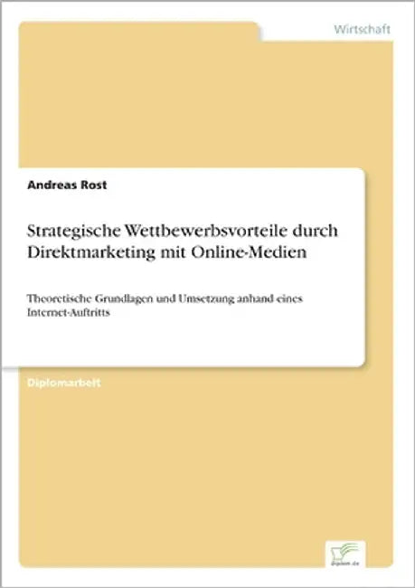 Strategische Wettbewerbsvorteile durch Direktmarketing mit Online-Medien: Theoretische Grundlagen und Umsetzung anhand eines Internet-Auftritts by Rost, Andreas