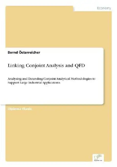 Linking Conjoint Analysis and QFD: Analyzing and Extending Conjoint Analytical Methodologies to Support Large Industrial Applications by Bernd Österreicher