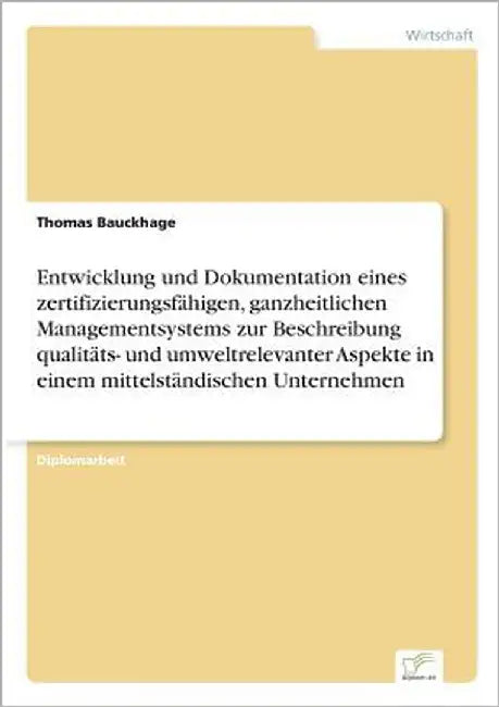 Entwicklung und Dokumentation eines zertifizierungsfähigen, ganzheitlichen Managementsystems zur Beschreibung qualitäts- und umweltrelevanter Aspekte by Bauckhage, Thomas