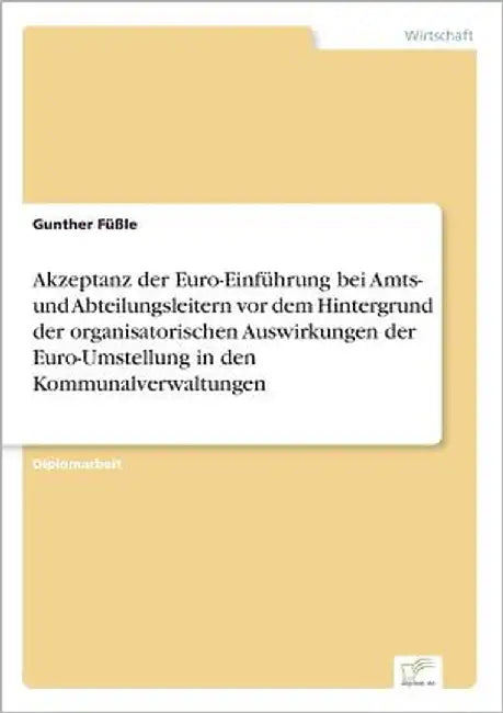 Akzeptanz der Euro-Einführung bei Amts- und Abteilungsleitern vor dem Hintergrund der organisatorischen Auswirkungen der Euro-Umstellung in den Kommun by Füßle, Gunther