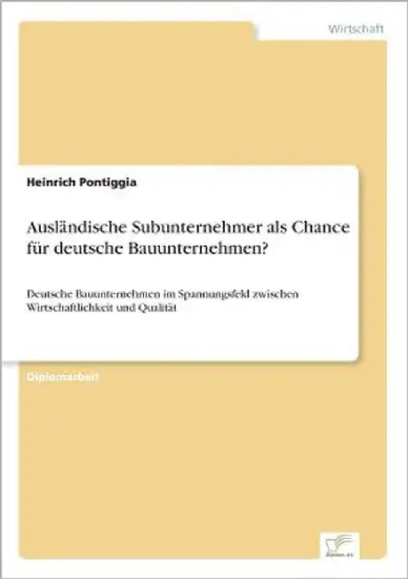 Ausländische Subunternehmer als Chance für deutsche Bauunternehmen?: Deutsche Bauunternehmen im Spannungsfeld zwischen Wirtschaftlichkeit und Qualität by Pontiggia, Heinrich