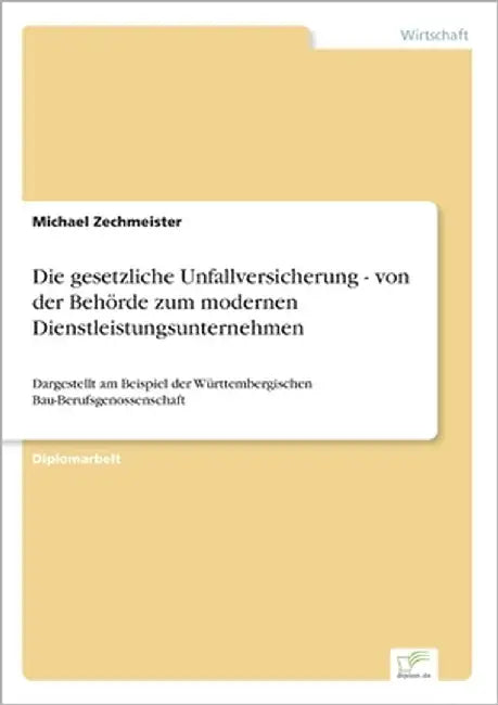 Die gesetzliche Unfallversicherung - von der Behörde zum modernen Dienstleistungsunternehmen: Dargestellt am Beispiel der Württembergischen Bau-Berufs by Zechmeister, Michael