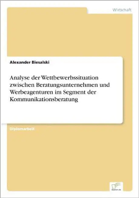 Analyse der Wettbewerbssituation zwischen Beratungsunternehmen und Werbeagenturen im Segment der Kommunikationsberatung by Biesalski, Alexander