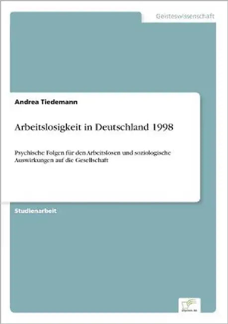 Arbeitslosigkeit in Deutschland 1998: Psychische Folgen für den Arbeitslosen und soziologische Auswirkungen auf die Gesellschaft by Tiedemann, Andrea