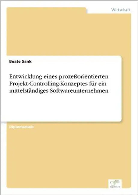 Entwicklung eines prozeßorientierten Projekt-Controlling-Konzeptes für ein mittelständiges Softwareunternehmen by Sank, Beate