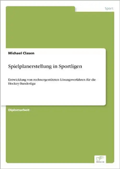 Spielplanerstellung in Sportligen: Entwicklung von rechnergestützten Lösungsverfahren für die Hockey-Bundesliga by Clasen, Michael
