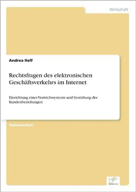 Rechtsfragen des elektronischen Geschäftsverkehrs im Internet: Einrichtung eines Vertriebssystems und Gestaltung der Kundenbeziehungen by Helf, Andrea